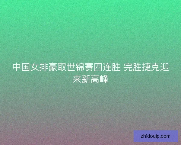 中国女排豪取世锦赛四连胜 完胜捷克迎来新高峰