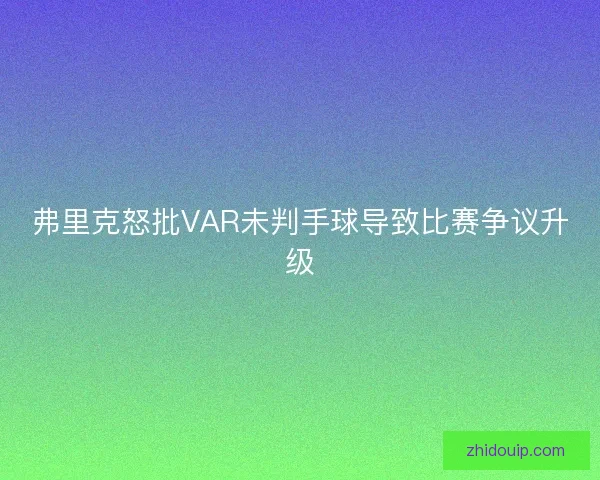 弗里克怒批VAR未判手球导致比赛争议升级