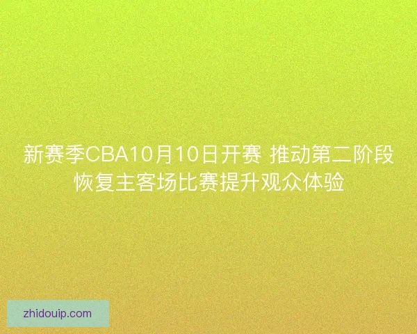 新赛季CBA10月10日开赛 推动第二阶段恢复主客场比赛提升观众体验