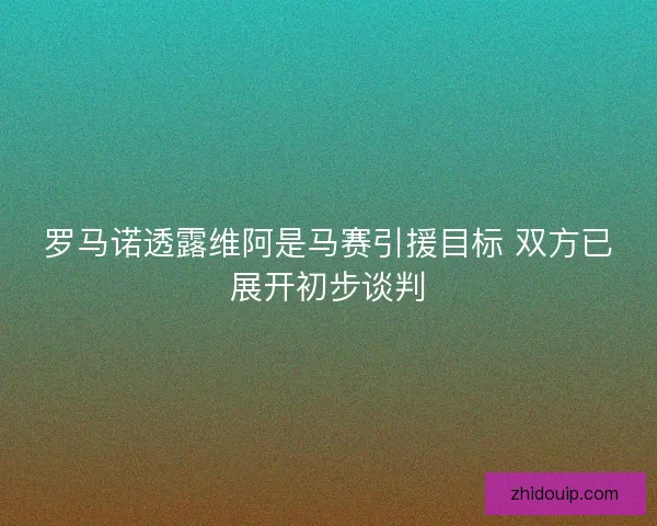 罗马诺透露维阿是马赛引援目标 双方已展开初步谈判